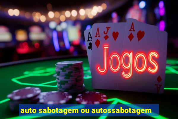 auto sabotagem ou autossabotagem